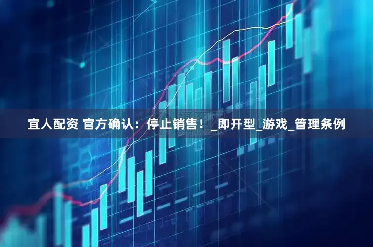 宜人配资 官方确认：停止销售！_即开型_游戏_管理条例