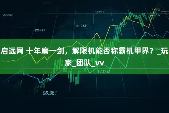 启远网 十年磨一剑，解限机能否称霸机甲界？_玩家_团队_vv