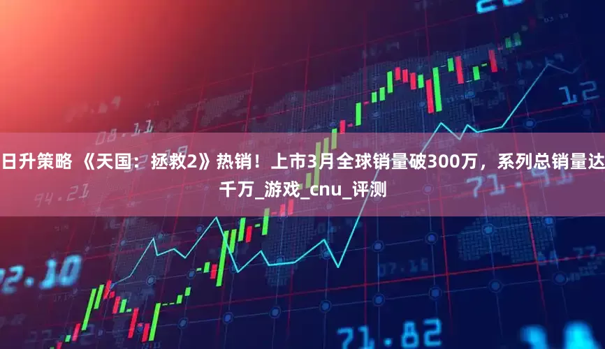 日升策略 《天国：拯救2》热销！上市3月全球销量破300万，系列总销量达千万_游戏_cnu_评测