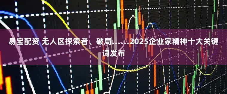 易宝配资 无人区探索者、破局……2025企业家精神十大关键词发布