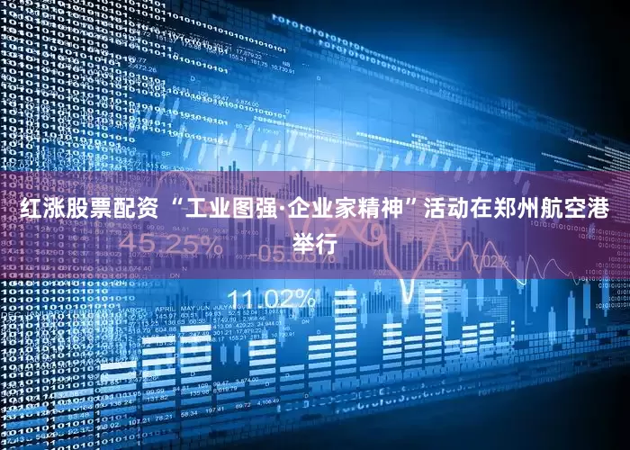 红涨股票配资 “工业图强·企业家精神”活动在郑州航空港举行