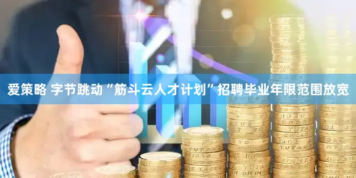 爱策略 字节跳动“筋斗云人才计划”招聘毕业年限范围放宽