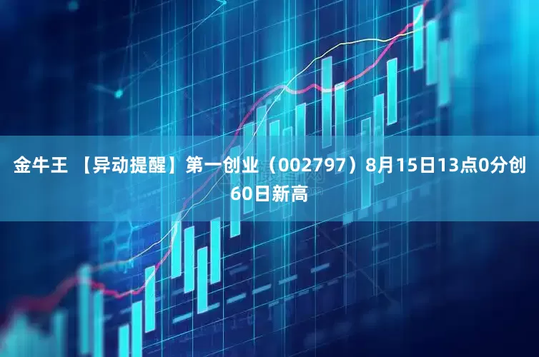 金牛王 【异动提醒】第一创业（002797）8月15日13点0分创60日新高