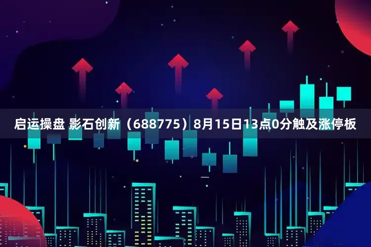 启运操盘 影石创新（688775）8月15日13点0分触及涨停板