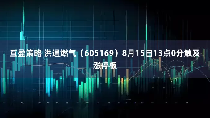 互盈策略 洪通燃气（605169）8月15日13点0分触及涨停板